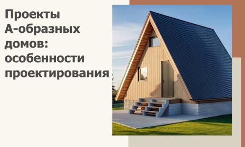 Проекты А-образных домов: особенности проектирования и строительства в Щербинке
